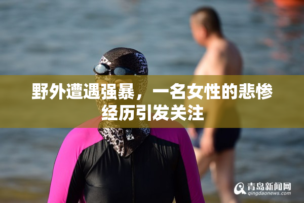 野外遭遇强暴，一名女性的悲惨经历引发关注