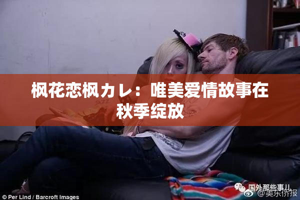 枫花恋枫カレ：唯美爱情故事在秋季绽放