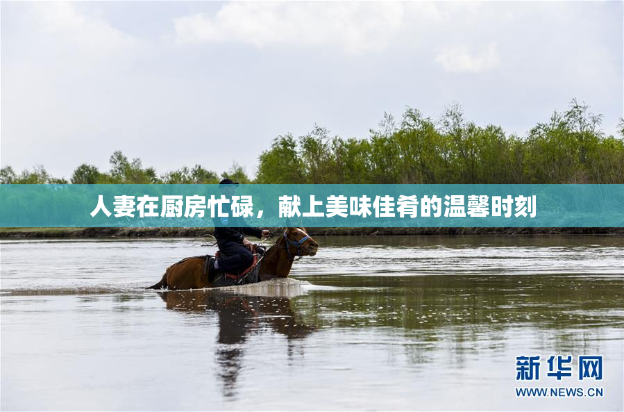 人妻在厨房忙碌，献上美味佳肴的温馨时刻