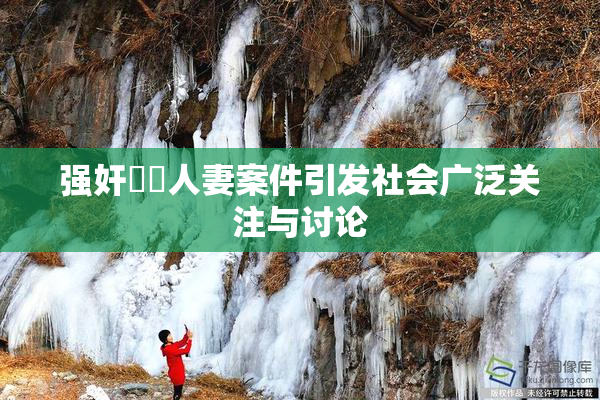 强奸亂倫人妻案件引发社会广泛关注与讨论