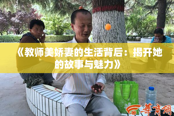 《教师美娇妻的生活背后：揭开她的故事与魅力》
