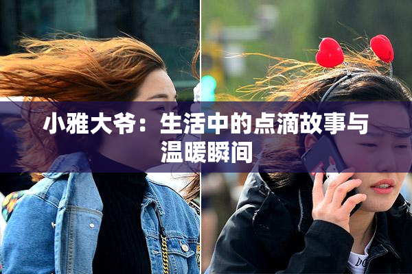 小雅大爷：生活中的点滴故事与温暖瞬间