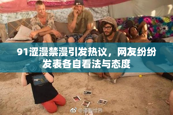 91涩漫禁漫引发热议，网友纷纷发表各自看法与态度