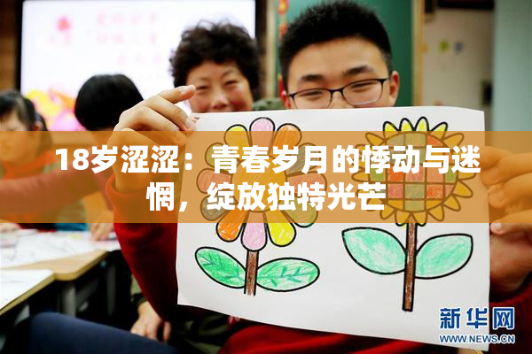 18岁涩涩：青春岁月的悸动与迷惘，绽放独特光芒