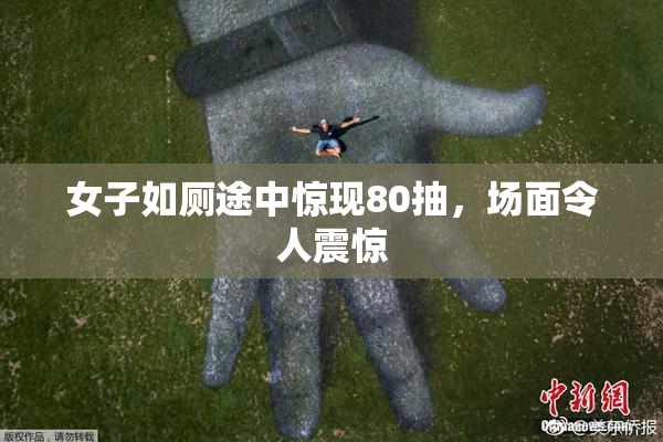 女子如厕途中惊现80抽，场面令人震惊