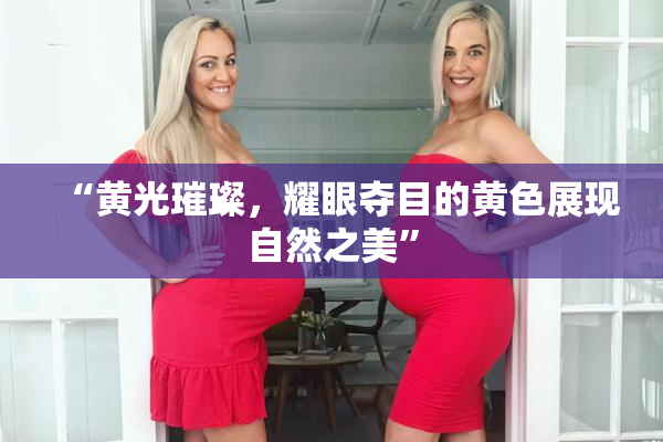 “黄光璀璨，耀眼夺目的黄色展现自然之美”