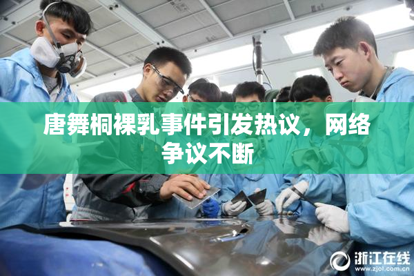 唐舞桐裸乳事件引发热议，网络争议不断