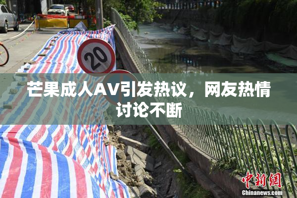 芒果成人AV引发热议，网友热情讨论不断