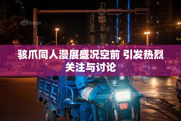 骇爪同人漫展盛况空前 引发热烈关注与讨论