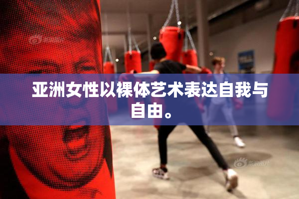 亚洲女性以裸体艺术表达自我与自由。
