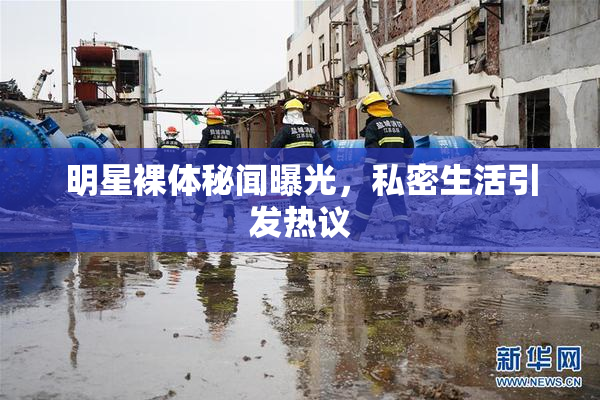 明星裸体秘闻曝光，私密生活引发热议