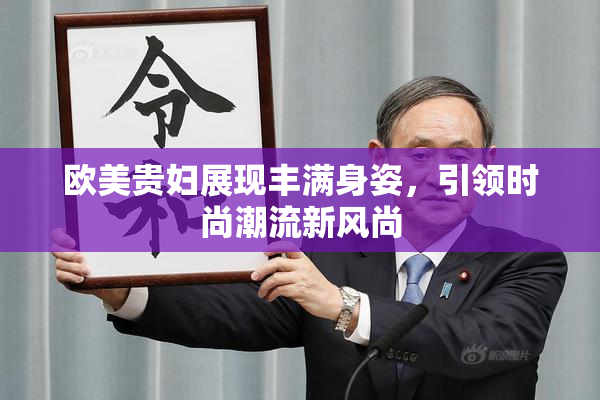 欧美贵妇展现丰满身姿，引领时尚潮流新风尚