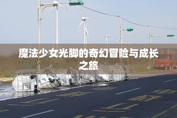 魔法少女光脚的奇幻冒险与成长之旅