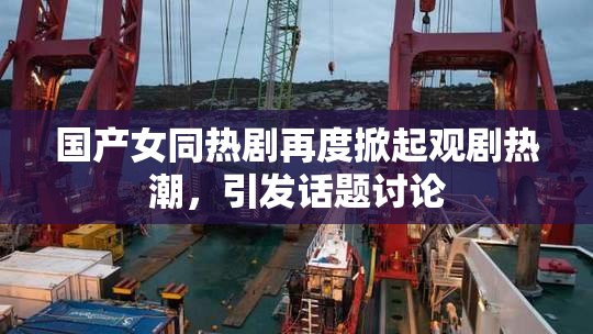 国产女同热剧再度掀起观剧热潮，引发话题讨论