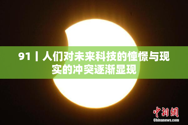 91丨人们对未来科技的憧憬与现实的冲突逐渐显现