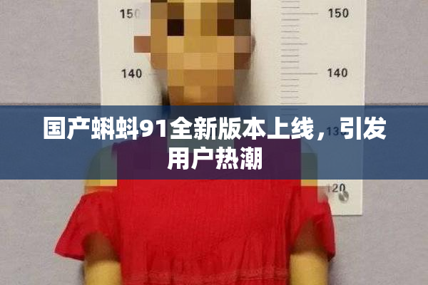 国产蝌蚪91全新版本上线，引发用户热潮