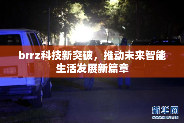 brrz科技新突破，推动未来智能生活发展新篇章