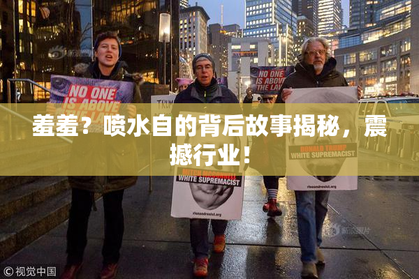 羞羞？喷水自的背后故事揭秘，震撼行业！