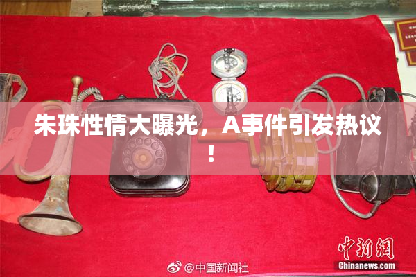 朱珠性情大曝光，A事件引发热议！