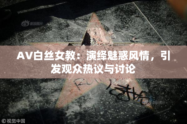 AV白丝女教：演绎魅惑风情，引发观众热议与讨论