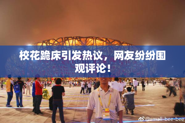 校花跪床引发热议，网友纷纷围观评论！