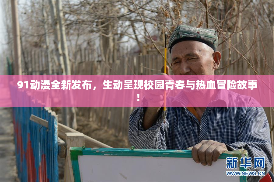 91动漫全新发布，生动呈现校园青春与热血冒险故事！