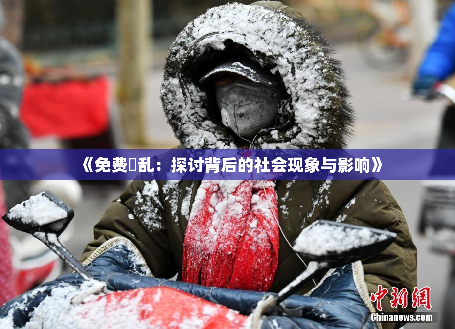 《免费婬乱：探讨背后的社会现象与影响》