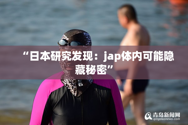 “日本研究发现：jap体内可能隐藏秘密”