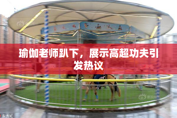 瑜伽老师趴下，展示高超功夫引发热议