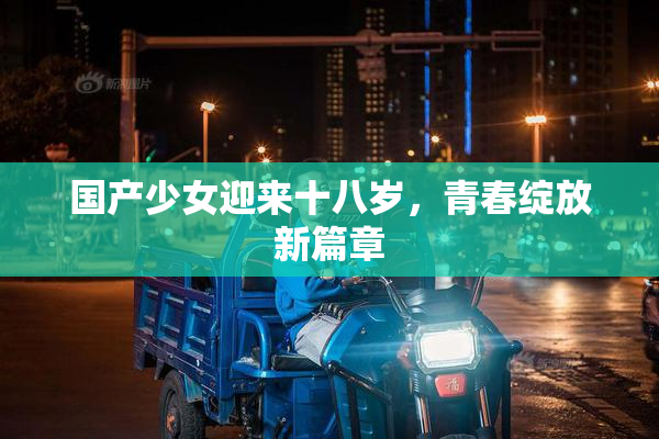 国产少女迎来十八岁，青春绽放新篇章