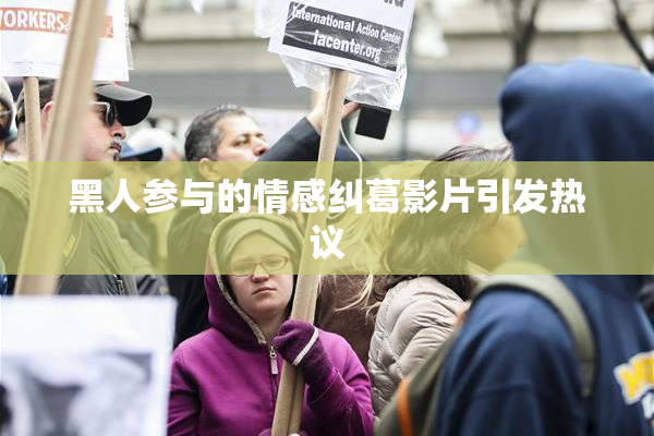 黑人参与的情感纠葛影片引发热议