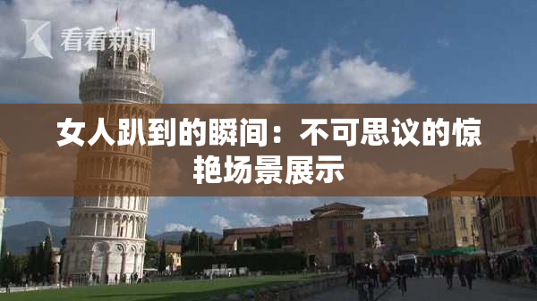 女人趴到的瞬间：不可思议的惊艳场景展示