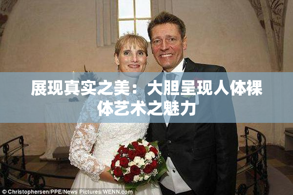 展现真实之美：大胆呈现人体裸体艺术之魅力