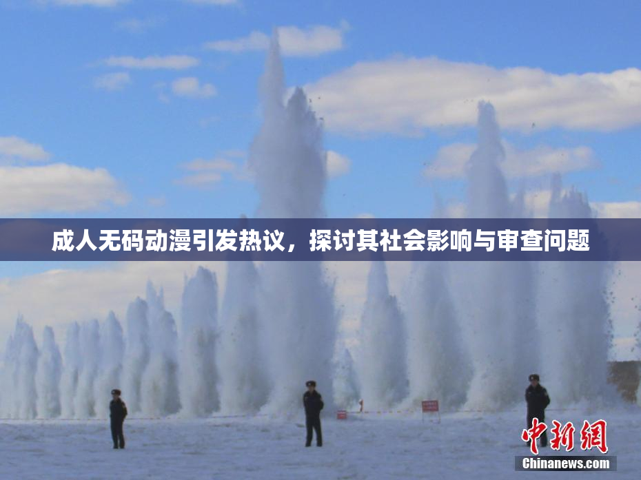 成人无码动漫引发热议，探讨其社会影响与审查问题