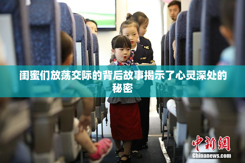 闺蜜们放荡交际的背后故事揭示了心灵深处的秘密