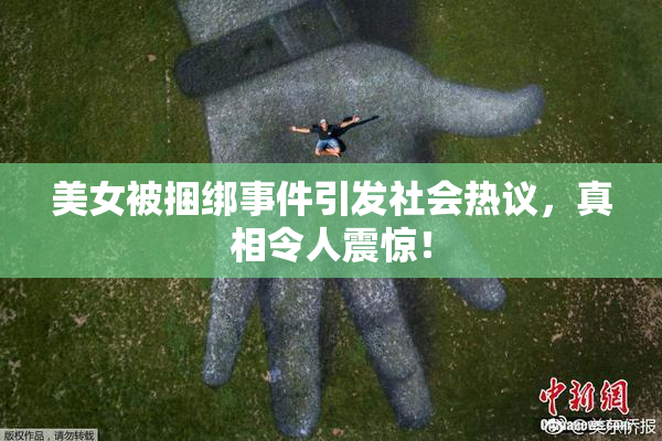 美女被捆绑事件引发社会热议，真相令人震惊！