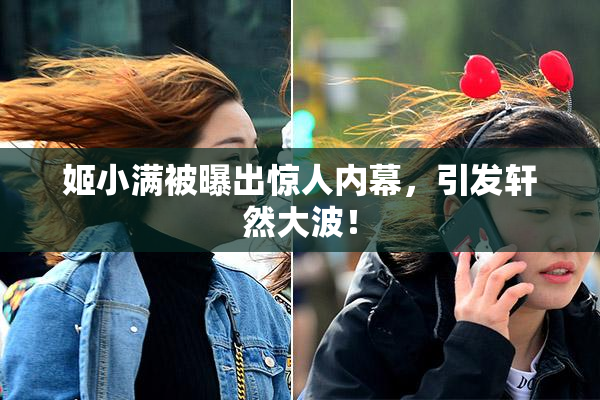 姬小满被曝出惊人内幕，引发轩然大波！