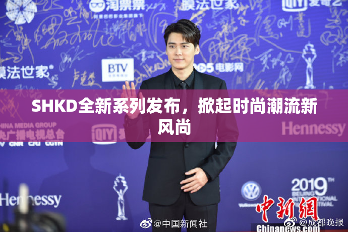 SHKD全新系列发布，掀起时尚潮流新风尚