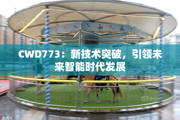 CWD773：新技术突破，引领未来智能时代发展