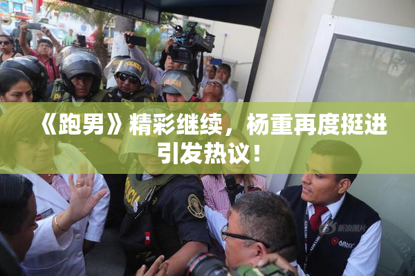 《跑男》精彩继续，杨重再度挺进引发热议！