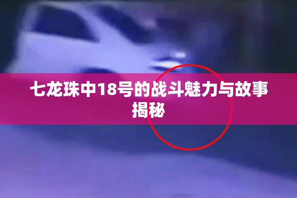 七龙珠中18号的战斗魅力与故事揭秘