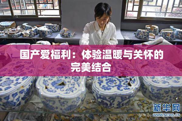 国产爱福利：体验温暖与关怀的完美结合