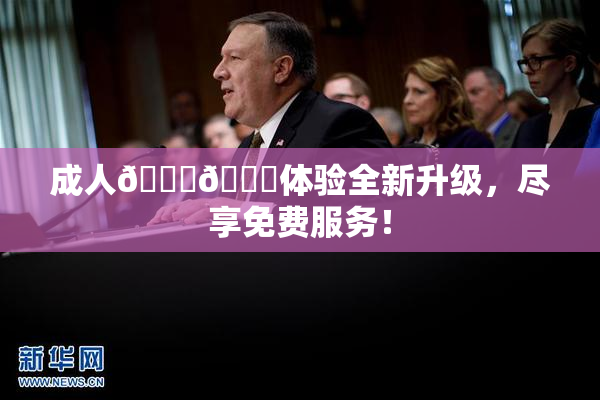 成人🍆🍑体验全新升级，尽享免费服务！
