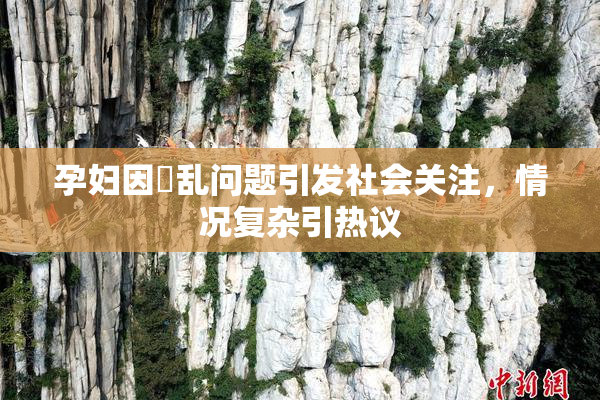 孕妇因婬乱问题引发社会关注，情况复杂引热议