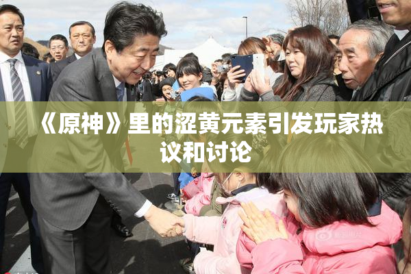 《原神》里的涩黄元素引发玩家热议和讨论