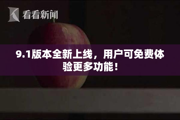 9.1版本全新上线，用户可免费体验更多功能！
