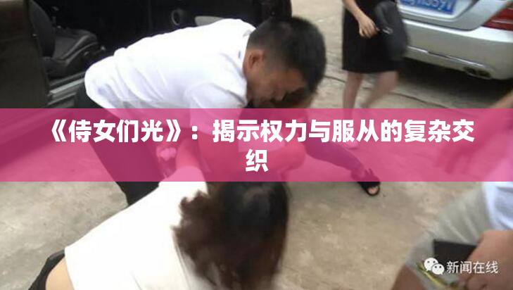 《侍女们光》：揭示权力与服从的复杂交织