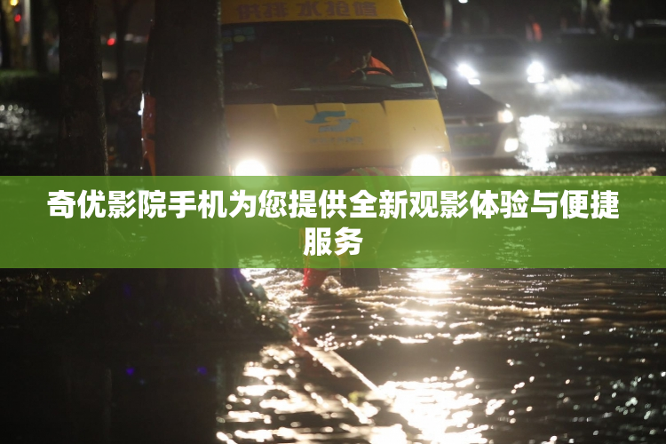 奇优影院手机为您提供全新观影体验与便捷服务