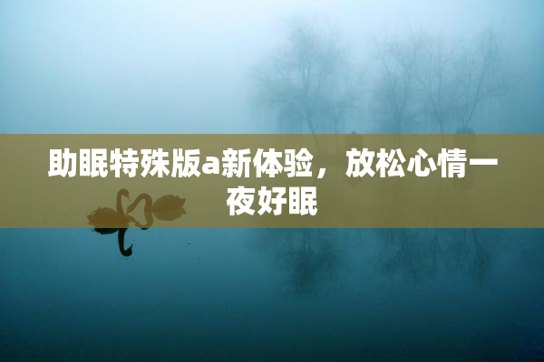 助眠特殊版a新体验，放松心情一夜好眠