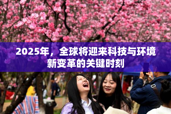 2025年，全球将迎来科技与环境新变革的关键时刻